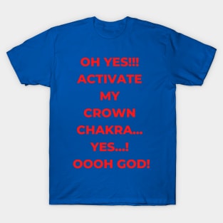 Oh Yes!!! Activate my crown chakra...Yes...! Oooh God! A hilarious design on chakra activation? (My Yoga Tshirt be like!) T-Shirt